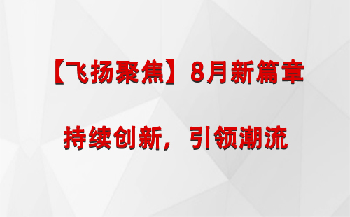 江孜【飞扬聚焦】8月新篇章 —— 持续创新，引领潮流